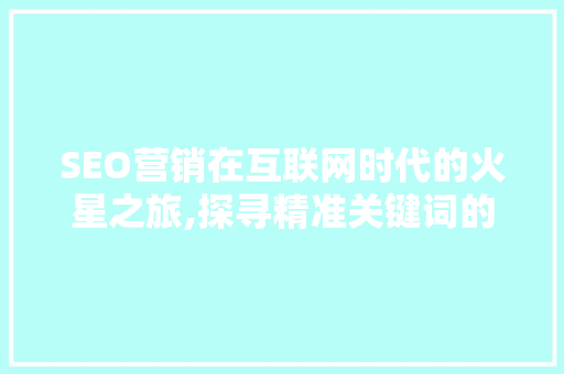 SEO营销在互联网时代的火星之旅,探寻精准关键词的甄选之路 SEO营销在互联网时代的火星之旅,探寻精准关键词的甄选之路