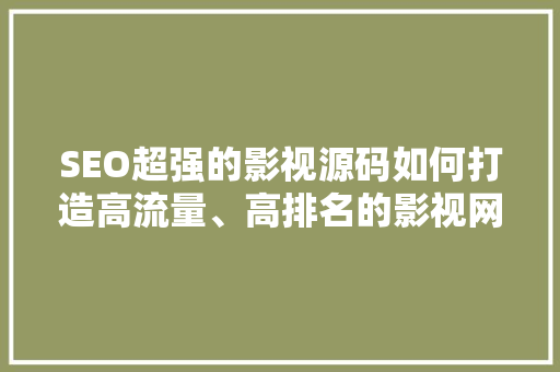 SEO超强的影视源码如何打造高流量、高排名的影视网站