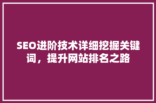 SEO进阶技术详细挖掘关键词，提升网站排名之路