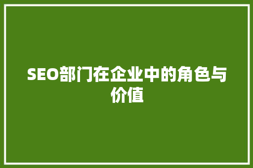 SEO部门在企业中的角色与价值