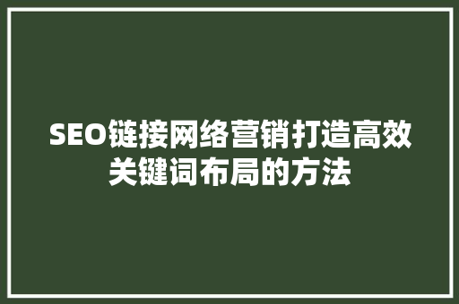 SEO链接网络营销打造高效关键词布局的方法