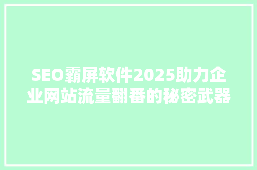 SEO霸屏软件2025助力企业网站流量翻番的秘密武器