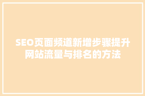 SEO页面频道新增步骤提升网站流量与排名的方法
