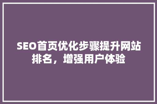SEO首页优化步骤提升网站排名，增强用户体验