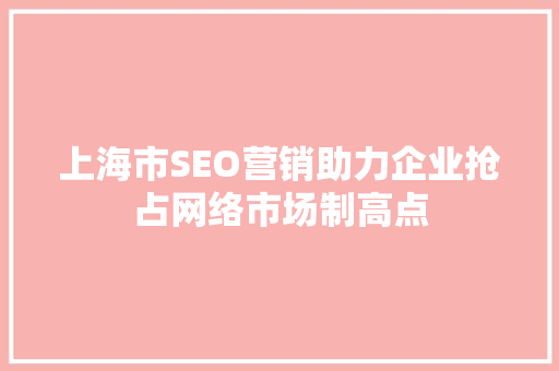 上海市SEO营销助力企业抢占网络市场制高点