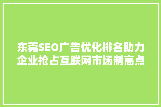 东莞SEO广告优化排名助力企业抢占互联网市场制高点