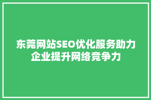 东莞网站SEO优化服务助力企业提升网络竞争力 东莞网站SEO优化服务助力企业提升网络竞争力