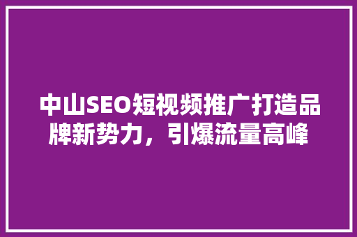 中山SEO短视频推广打造品牌新势力,引爆流量高峰 中山SEO短视频推广打造品牌新势力,引爆流量高峰
