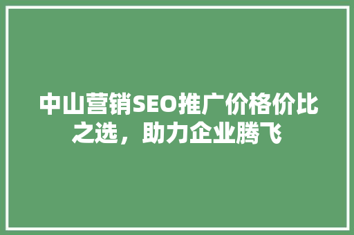 中山营销SEO推广价格价比之选,助力企业腾飞 中山营销SEO推广价格价比之选,助力企业腾飞