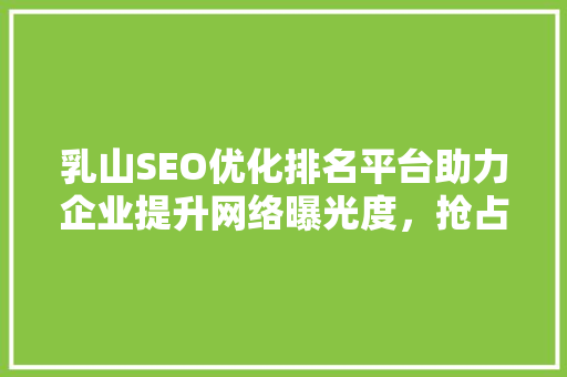 乳山SEO优化排名平台助力企业提升网络曝光度，抢占市场先机