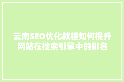 云南SEO优化教程如何提升网站在搜索引擎中的排名
