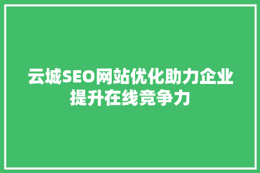 云城SEO网站优化助力企业提升在线竞争力 操作系统 云城SEO网站优化助力企业提升在线竞争力 操作系统
