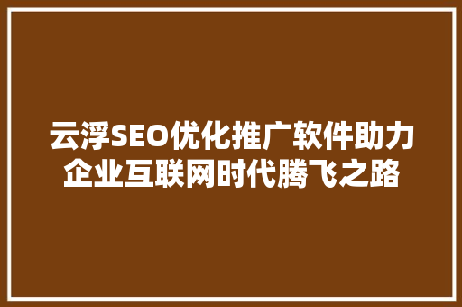 云浮SEO优化推广软件助力企业互联网时代腾飞之路