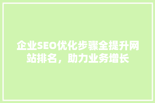 企业SEO优化步骤全提升网站排名，助力业务增长