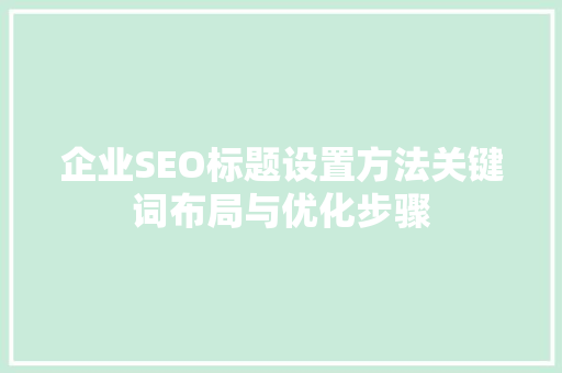 企业SEO标题设置方法关键词布局与优化步骤