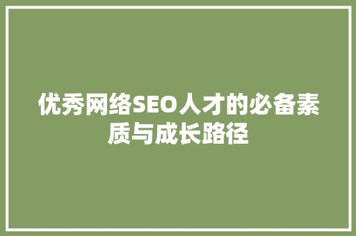 优秀网络SEO人才的必备素质与成长路径