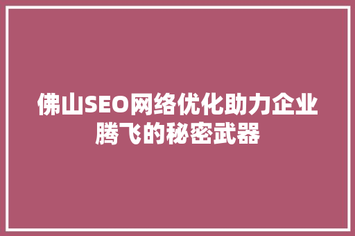 佛山SEO网络优化助力企业腾飞的秘密武器
