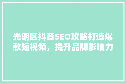 光明区抖音SEO攻略打造爆款短视频，提升品牌影响力