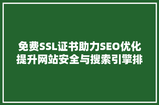 免费SSL证书助力SEO优化提升网站安全与搜索引擎排名