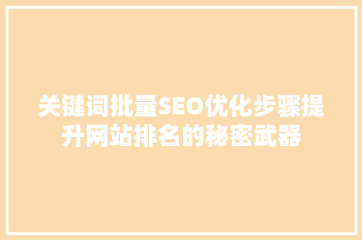 关键词批量SEO优化步骤提升网站排名的秘密武器 关键词批量SEO优化步骤提升网站排名的秘密武器