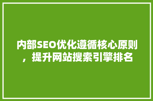 内部SEO优化遵循核心原则，提升网站搜索引擎排名