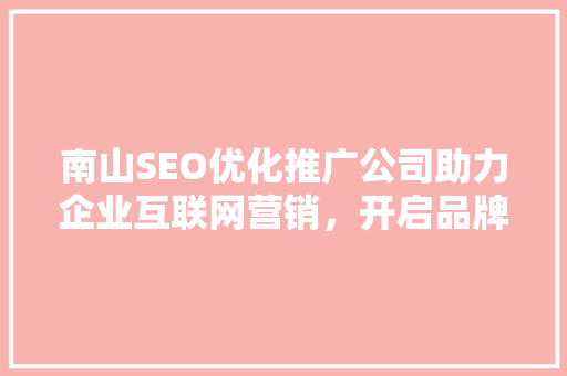 南山SEO优化推广公司助力企业互联网营销,开启品牌新篇章 南山SEO优化推广公司助力企业互联网营销,开启品牌新篇章