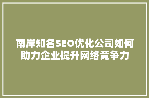 南岸知名SEO优化公司如何助力企业提升网络竞争力 南岸知名SEO优化公司如何助力企业提升网络竞争力