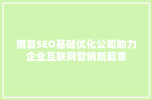 南昌SEO基础优化公司助力企业互联网营销新篇章 南昌SEO基础优化公司助力企业互联网营销新篇章