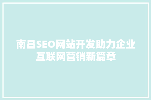 南昌SEO网站开发助力企业互联网营销新篇章