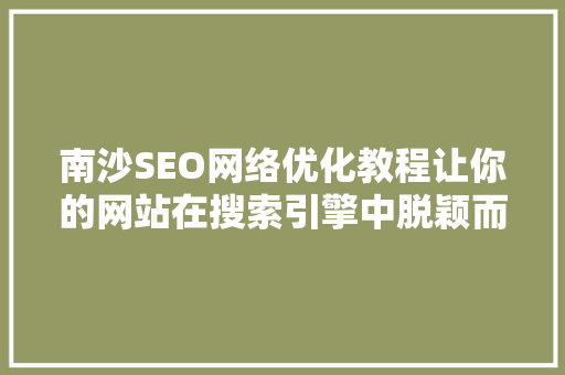 南沙SEO网络优化教程让你的网站在搜索引擎中脱颖而出