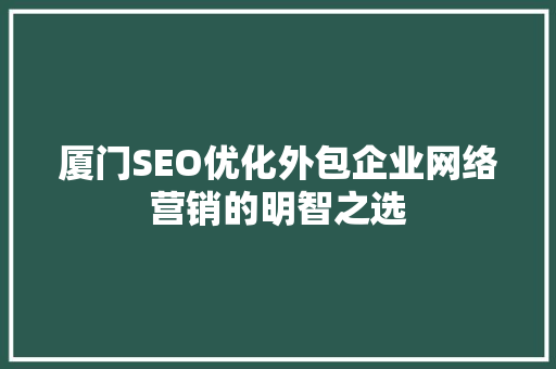 厦门SEO优化外包企业网络营销的明智之选