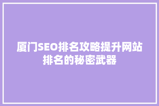 厦门SEO排名攻略提升网站排名的秘密武器