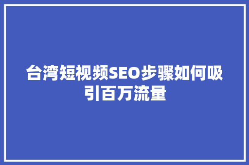 台湾短视频SEO步骤如何吸引百万流量