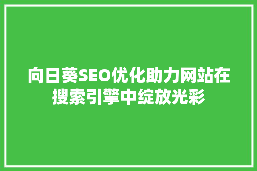 向日葵SEO优化助力网站在搜索引擎中绽放光彩 向日葵SEO优化助力网站在搜索引擎中绽放光彩