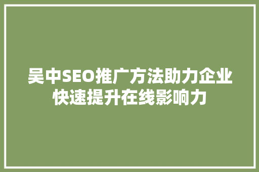 吴中SEO推广方法助力企业快速提升在线影响力 吴中SEO推广方法助力企业快速提升在线影响力