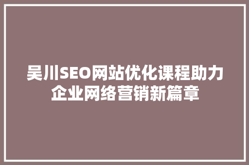 吴川SEO网站优化课程助力企业网络营销新篇章