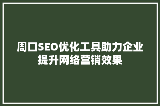 周口SEO优化工具助力企业提升网络营销效果 周口SEO优化工具助力企业提升网络营销效果