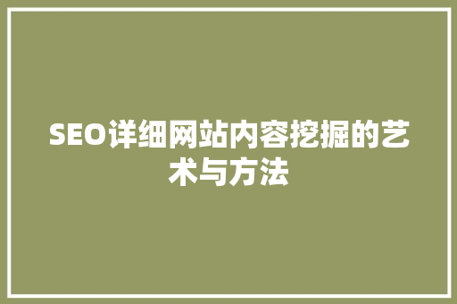 SEO详细网站内容挖掘的艺术与方法