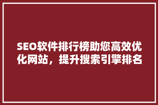 SEO软件排行榜助您高效优化网站,提升搜索引擎排名 操作系统 SEO软件排行榜助您高效优化网站,提升搜索引擎排名 操作系统