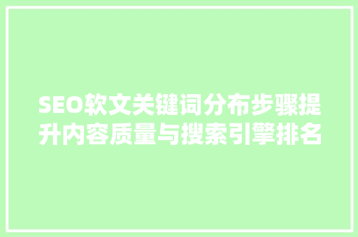 SEO软文关键词分布步骤提升内容质量与搜索引擎排名的艺术 SEO软文关键词分布步骤提升内容质量与搜索引擎排名的艺术