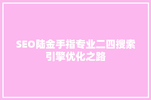 SEO陆金手指专业二四搜索引擎优化之路 SEO陆金手指专业二四搜索引擎优化之路