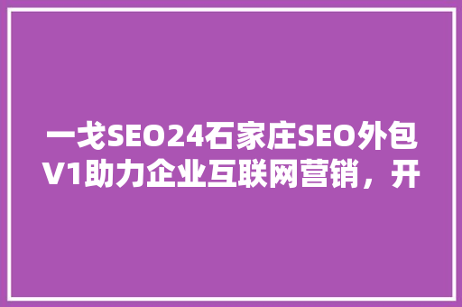 一戈SEO24石家庄SEO外包V1助力企业互联网营销，开启数字增长新篇章
