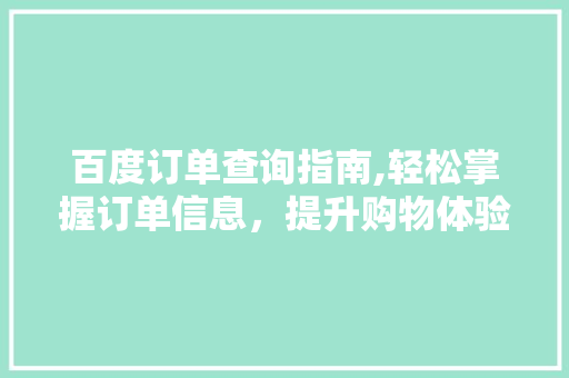 百度订单查询指南,轻松掌握订单信息，提升购物体验 百度订单查询指南,轻松掌握订单信息，提升购物体验 网络技术