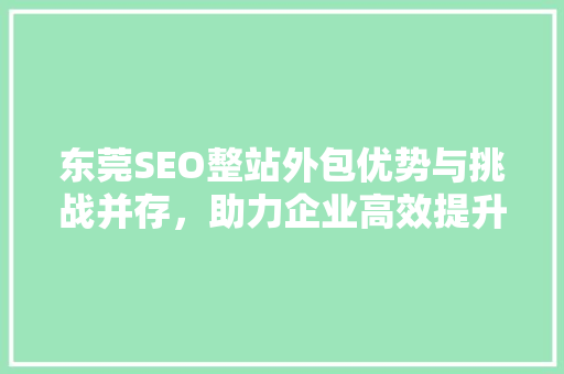 东莞SEO整站外包优势与挑战并存,助力企业高效提升网站排名 操作系统 东莞SEO整站外包优势与挑战并存,助力企业高效提升网站排名 操作系统