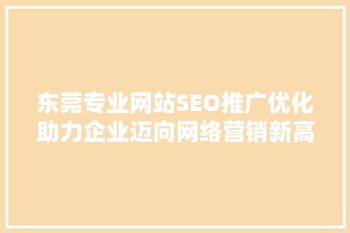 东莞专业网站SEO推广优化助力企业迈向网络营销新高度