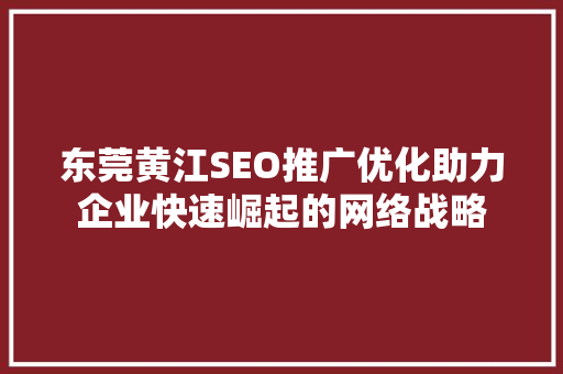 东莞黄江SEO推广优化助力企业快速崛起的网络战略