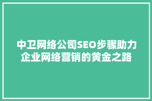 中卫网络公司SEO步骤助力企业网络营销的黄金之路
