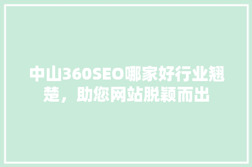 中山360SEO哪家好行业翘楚，助您网站脱颖而出