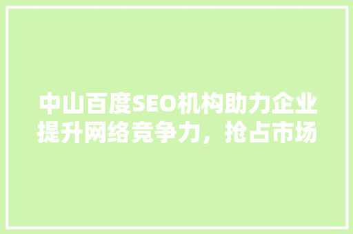 中山百度SEO机构助力企业提升网络竞争力，抢占市场先机