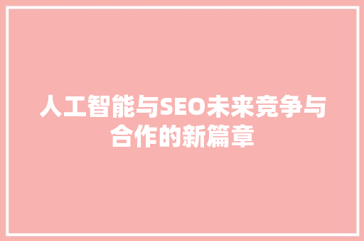 人工智能与SEO未来竞争与合作的新篇章